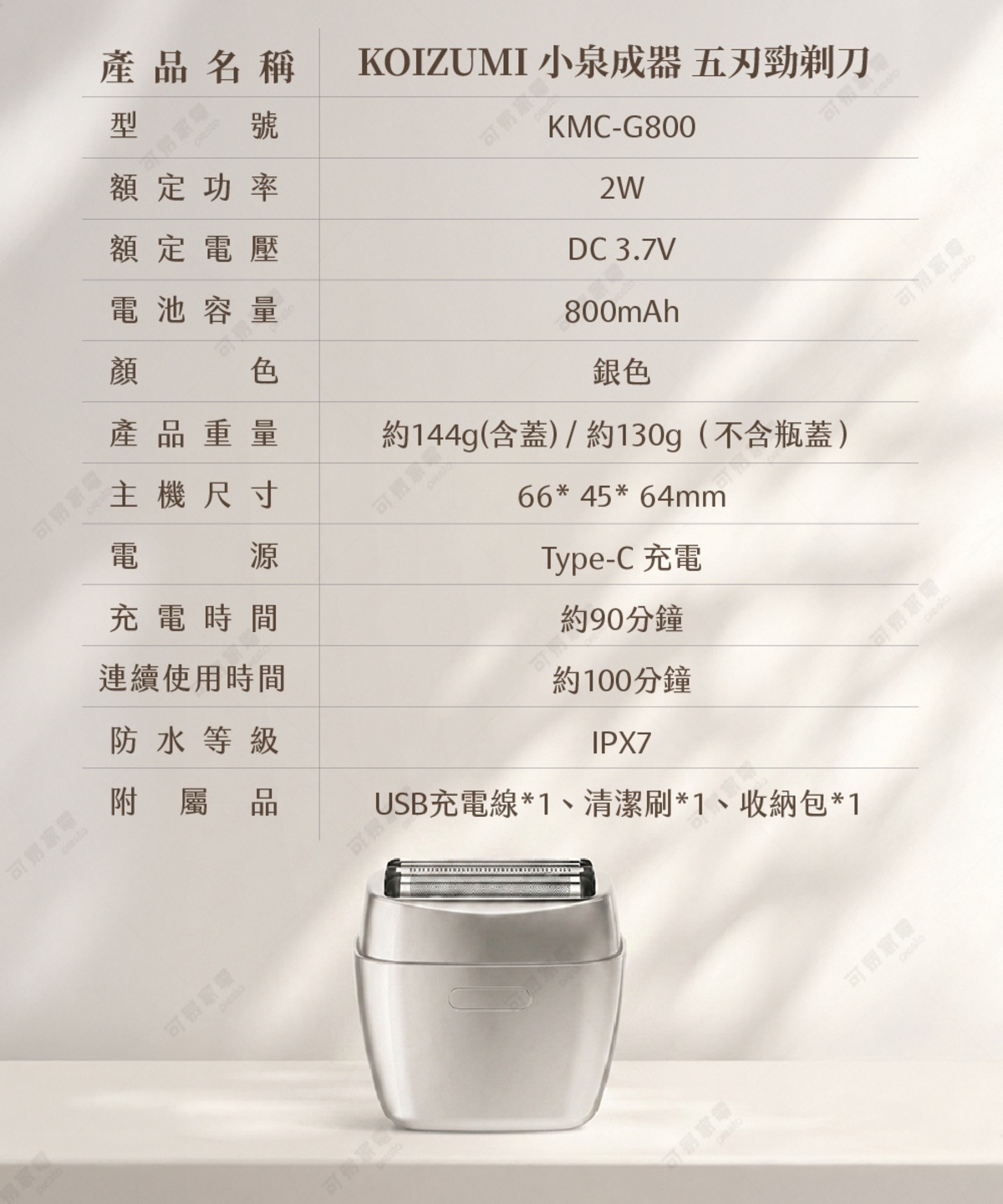 圖片文字：KOIZUMI小泉成器五刃勁剃刀KMC-G800規格表。產品名稱：KOIZUMI小泉成器五刃勁剃刀，型號：KMC-G800，額定功率：2W，額定電壓：DC 3.7V，電池容量：800mAh，顏色：銀色，產品重量：約144g(含蓋)或約130g(不含瓶蓋)，主機尺寸：66乘45乘64毫米，電源：Type-C充電，充電時間：約90分鐘，連續使用時間：約100分鐘，防水等級：IPX7，附屬品：