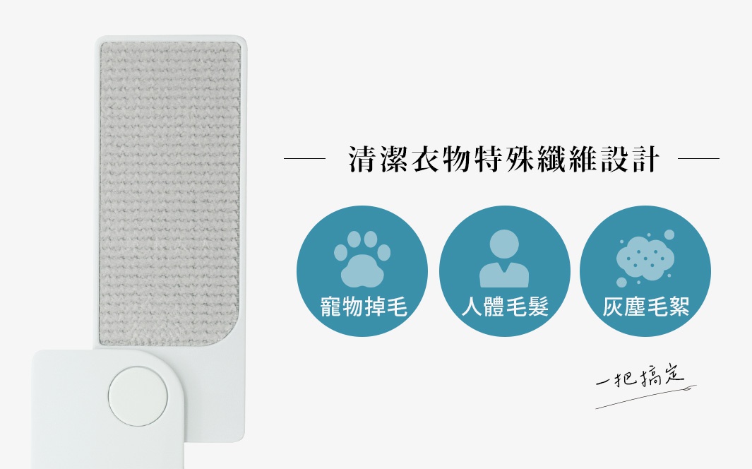 白色機身搭配灰色特殊纖維刷面，可有效清除寵物毛、人體毛髮及灰塵毛絮。