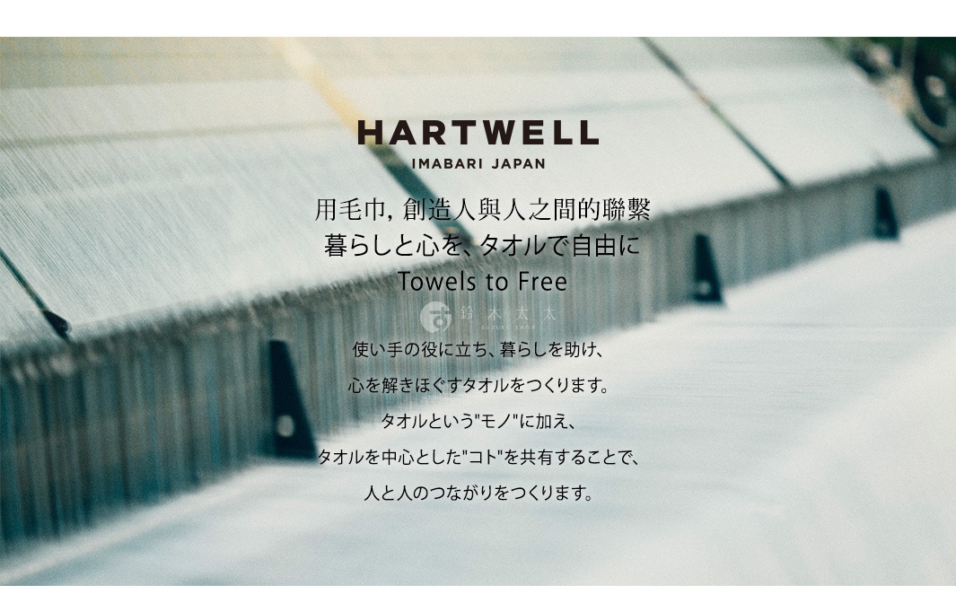 圖片文字：HARTWELL IMABARI JAPAN 用毛巾 創造人與人之間的聯繫 暮らしと心を タオルで自由に Towels to Free 鈴木太太 鈴木太太 SUZUKI SHOP 使い手の役に立ち 暮らしを助け 心を解きほぐすタオルをつくります タオルというモノに加え タオルを中心としたコトを共有することで 人と人のつながりをつくります