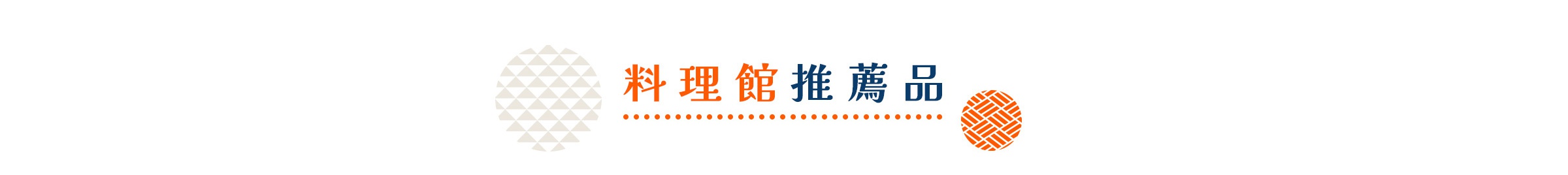 料理館推薦品四個中文字，左右各有一個圓形圖案，左邊圖案由米白色三角形組成，右邊圖案由橘色編織紋理組成，中間有橘色點狀分隔線。