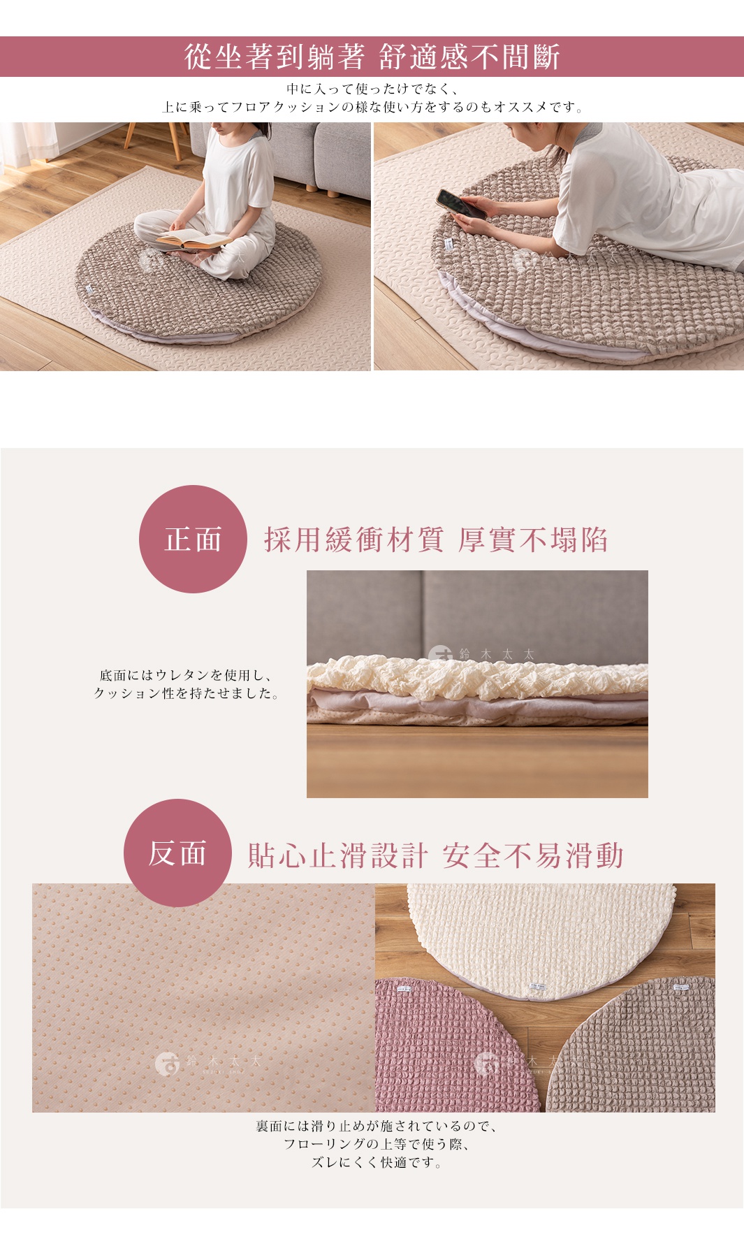 從坐著到躺著 舒適感不間斷 中に入って使ったけでなく、 上に乗ってフロアクッションの様な使い方をするのもオススメです。 採用緩衝材質 厚實不塌陷 底面にはウレタンを使用し、クッション性を持たせました。 貼心止滑設計 安全不易滑動 裏面には滑り止めが施されているので、 フローリングの上等で使う際、 ズレにくく快適です。