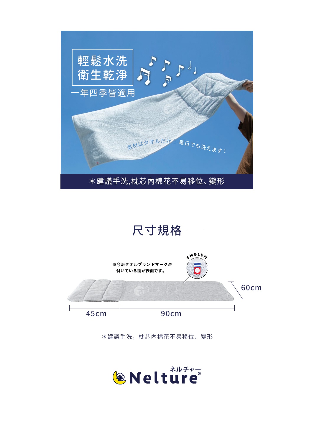 圖片文字：輕鬆水洗 衛生乾淨 一年四季皆適用 素材是毛巾，每日也能洗! *建議手洗，枕芯內棉花不易移位、變形 尺寸規格 ※今治毛巾品牌標誌的這一面是表面。 45cm 90cm 60cm *建議手洗，枕芯內棉花不易移位、變形