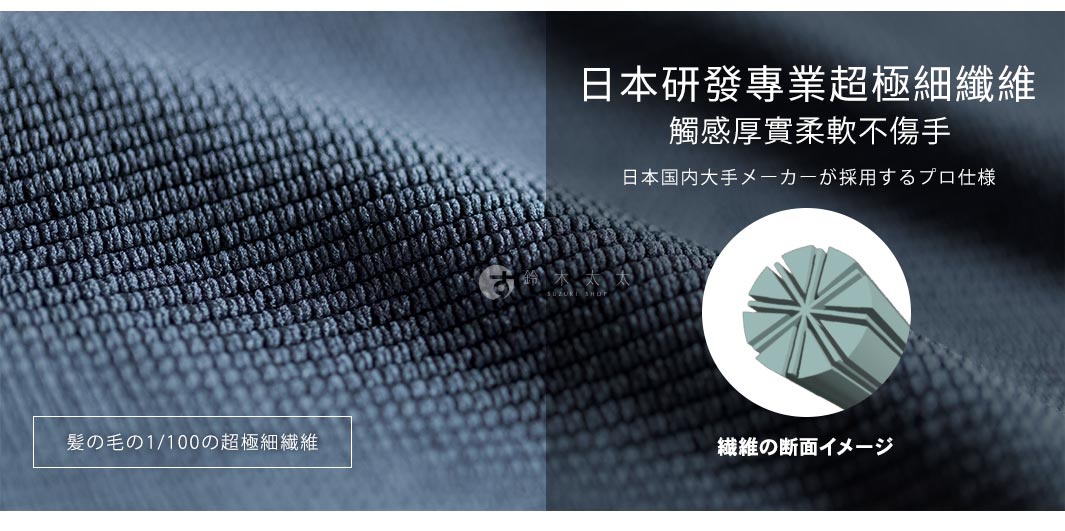 髪の毛の1/100の超極細繊維

日本研發專業超極細纖維
觸感厚實柔軟不傷手
日本国内大手メーカーが採用するプロ仕様