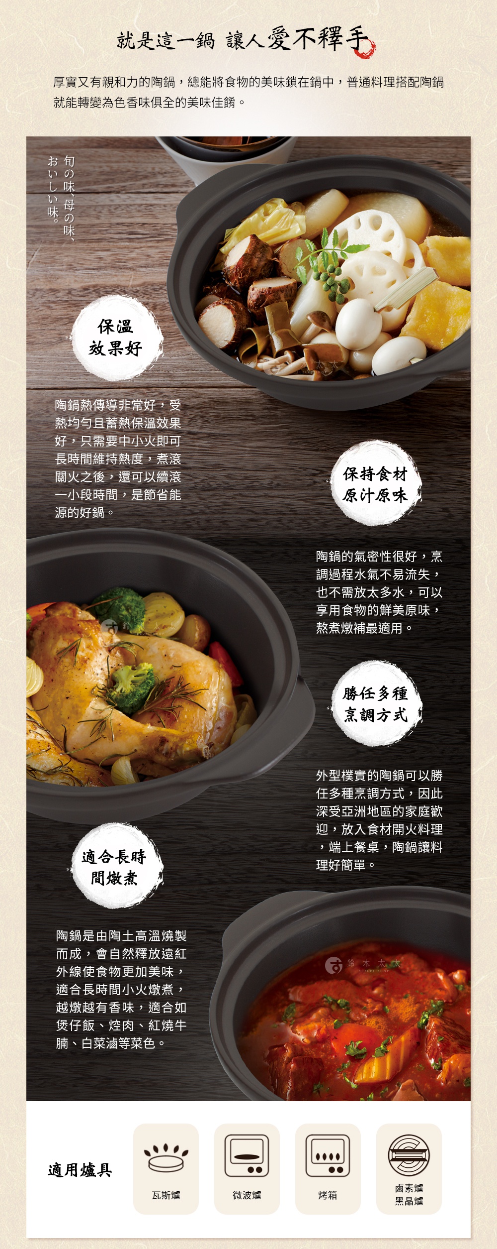 圖片文字：就是這一鍋 讓人愛不釋手。厚實陶鍋能將食物美味鎖在鍋中，讓料理色香味俱全。優點包含保溫效果好，節能且能維持熱度。氣密性佳能保持食材原汁原味，不需多水即可燉煮補品。適合多種烹調方式，從燉煮、煲飯到紅燒燉肉皆宜。陶土高溫燒製會釋放遠紅外線，讓食物越燉越香。適用瓦斯爐、微波爐、烤箱及鹵素爐與黑晶爐。