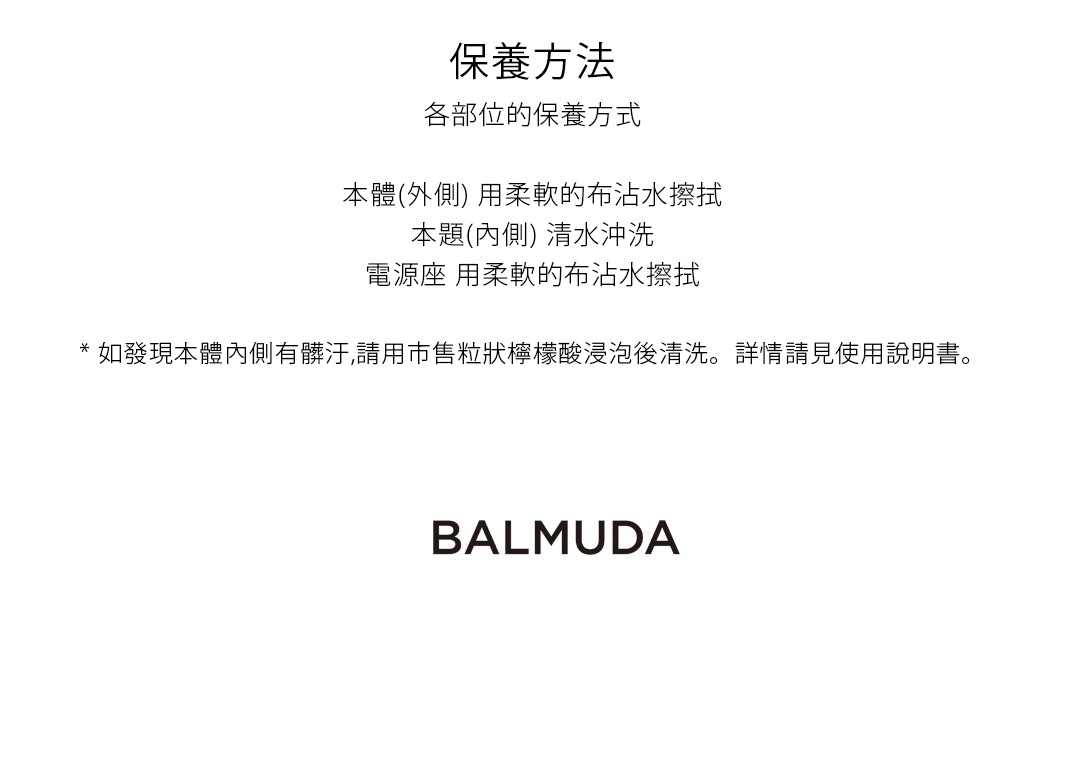黑色 BALMUDA 保養方法說明：本體（外側）用柔軟的布沾水擦拭，本體（內側）清水沖洗，電源座用柔軟的布沾水擦拭。