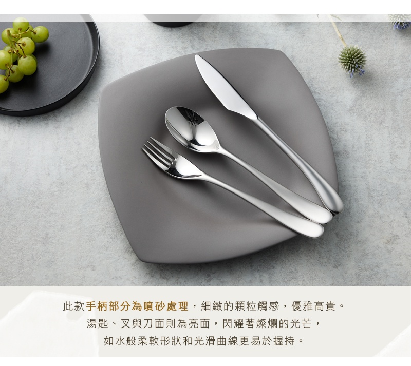 圖片文字：此款手柄部分為噴砂處理，細緻的顆粒觸感，優雅高貴。湯匙、叉與刀面則為亮面，閃耀著燦爛的光芒，如水般柔軟形狀和光滑曲線更易於握持。
