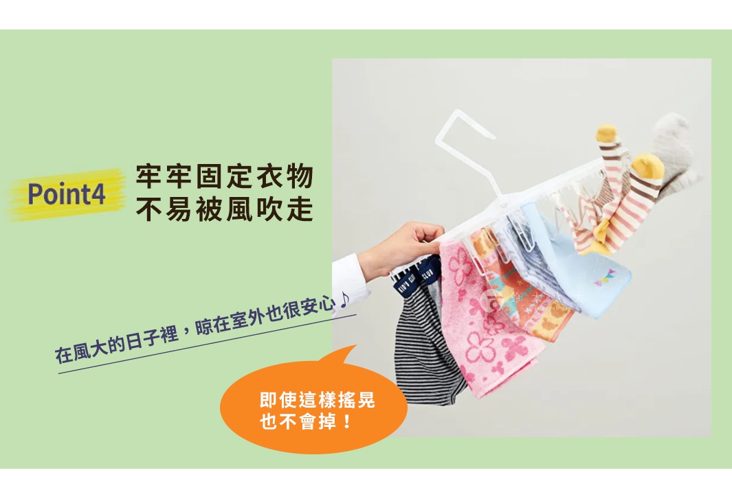 Point 4 牢牢固定衣物 不易被風吹走 在風大的日子裡，晾在室外也很安心。 即使這樣搖晃也不會掉！