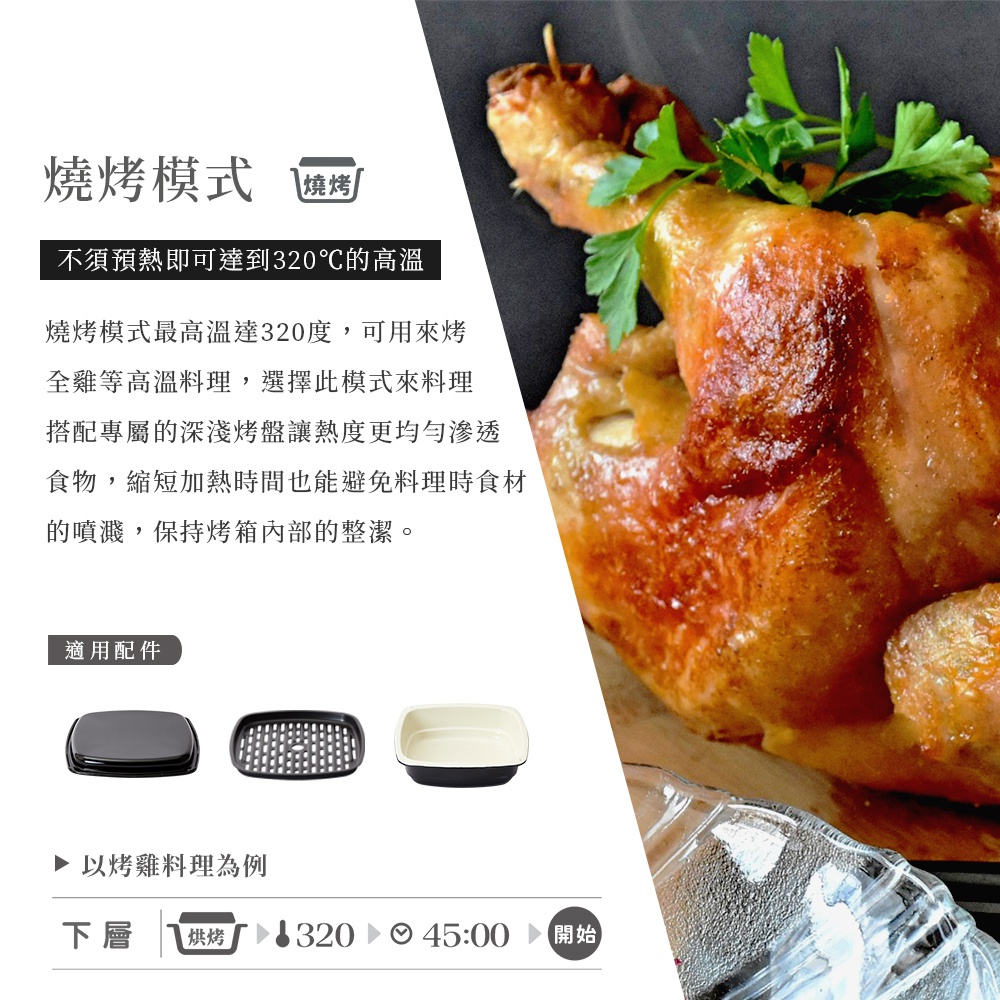 烤烤模式下，可透過預設320度高溫，搭配專屬烤盤，縮短料理時間並保持烤箱內部整潔。