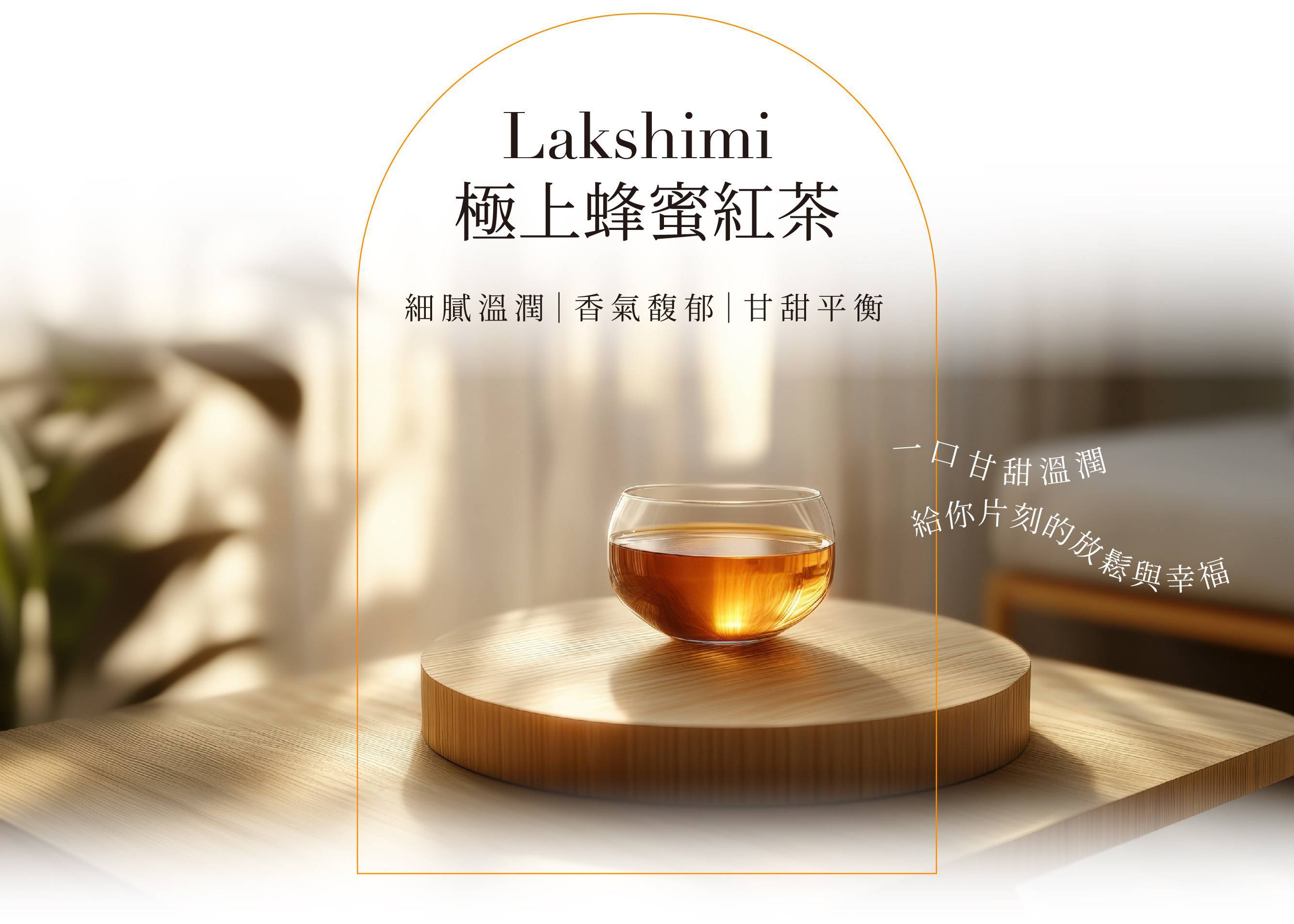 Lakshimi 極上蜂蜜紅茶，口感細膩溫潤，香氣馥郁，甘甜平衡，一口甘甜溫潤，給你片刻的憨與幸福