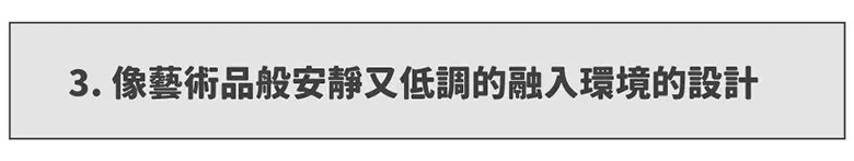 一張橫向長方形的標題區塊，底色為淺灰色，中央置中排列著深灰色文字，內容寫著 3. 像藝術品般安靜又低調的融入環境的設計。