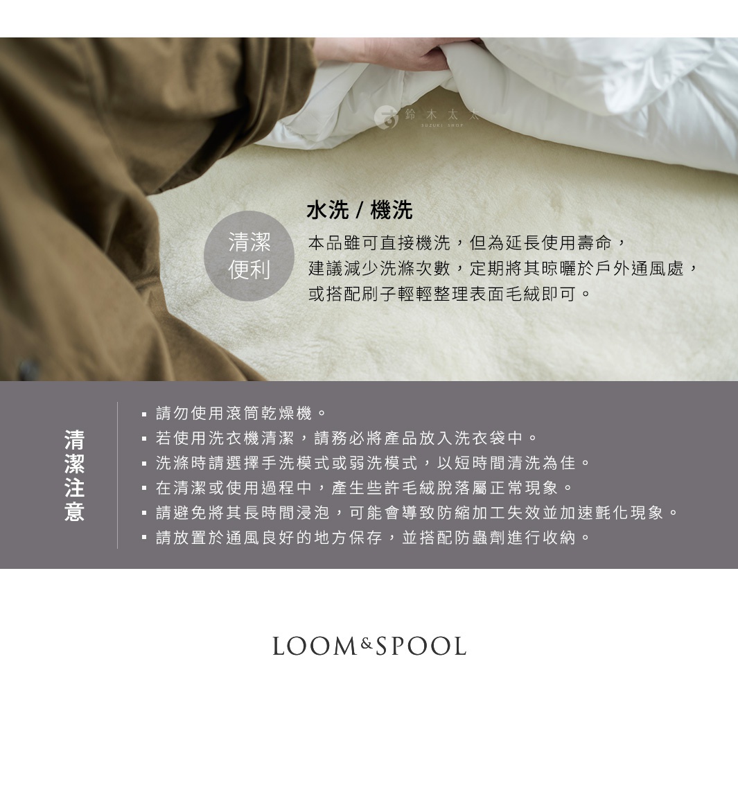 水洗 / 機洗  清潔便利   

本品雖可直接機洗，但為延長使用壽命，
建議減少洗滌次數，定期將其晾曬於戶外通風處，
或搭配刷子輕輕整理表面毛絨即可。

油分を含んだウールは汗などの汚れだけではなく、ニオイもつきにくい！
