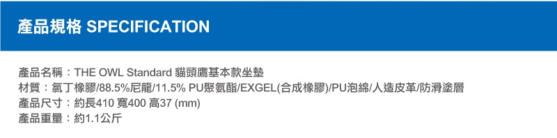 THE OWL Standard 貓頭鷹基本款坐墊，材質為丁橡膠、尼龍、PU聚氨酯/EXGEL、PU泡棉、人造皮革及防滑塗層，尺寸約長410寬400高37毫米，重量約1.1公斤。