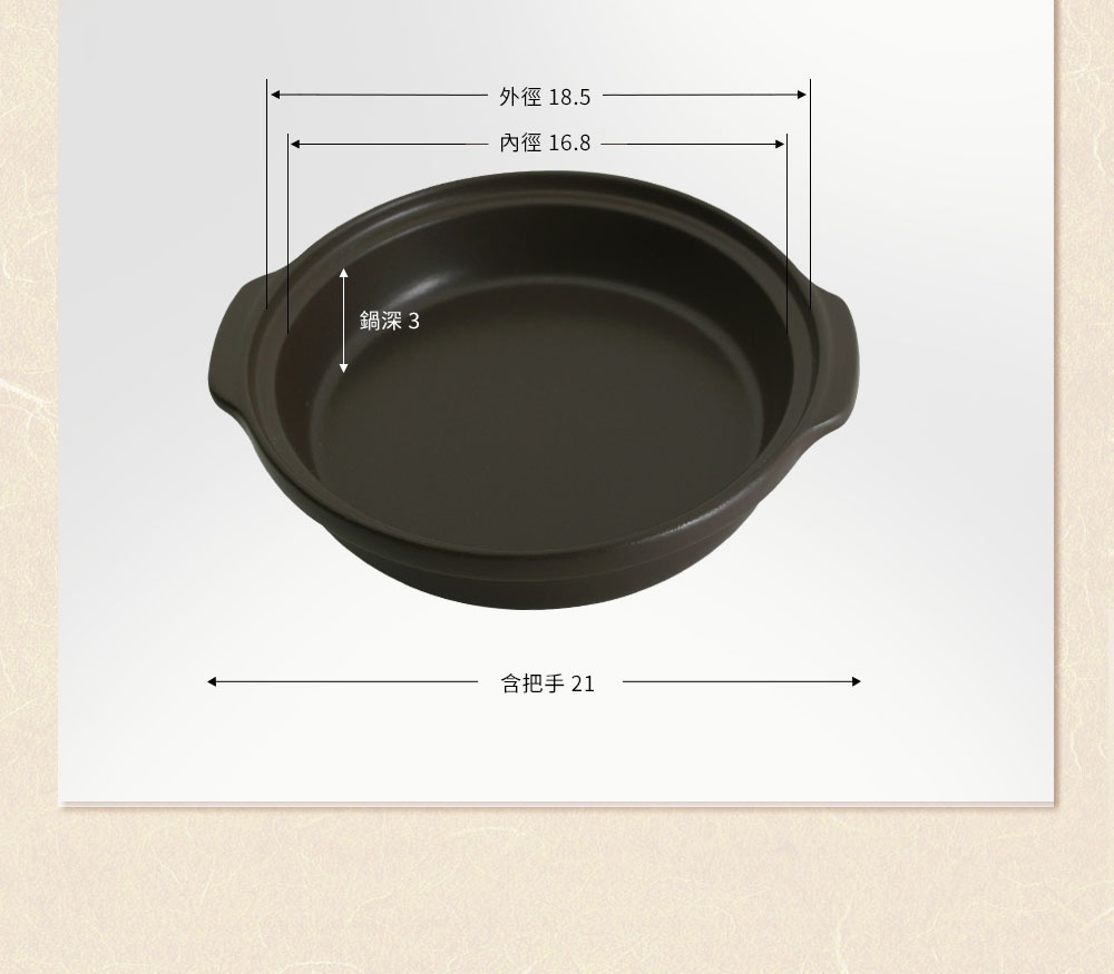 一個黑灰色的耐高溫陶板鍋，鍋身呈現圓形，兩側有把手，鍋內標示有外徑 18.5 公分、內徑 16.8 公分及鍋深 3 公分，整體含把手尺寸為 21 公分。