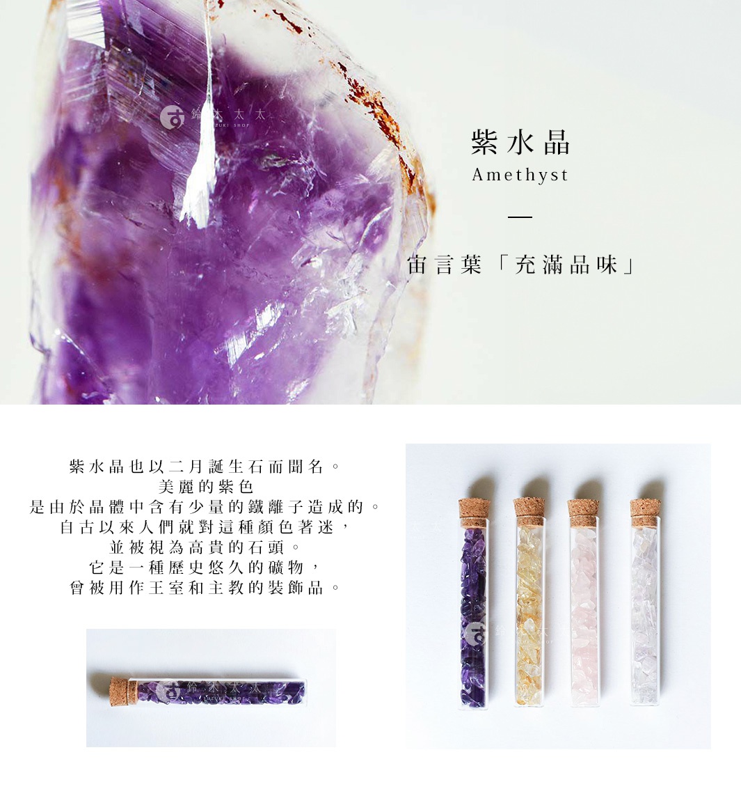 宙言葉：気品にあふれる
宙言葉：充滿品味

紫水晶也以二月生日石而聞名。
美麗的紫色是由於晶體中含有少量的鐵離子造成的。
自古以來人們就對這種顏色著迷，並被視為高貴的石頭。
它是一種歷史悠久的礦物，曾被用作王室和主教的裝飾品。
