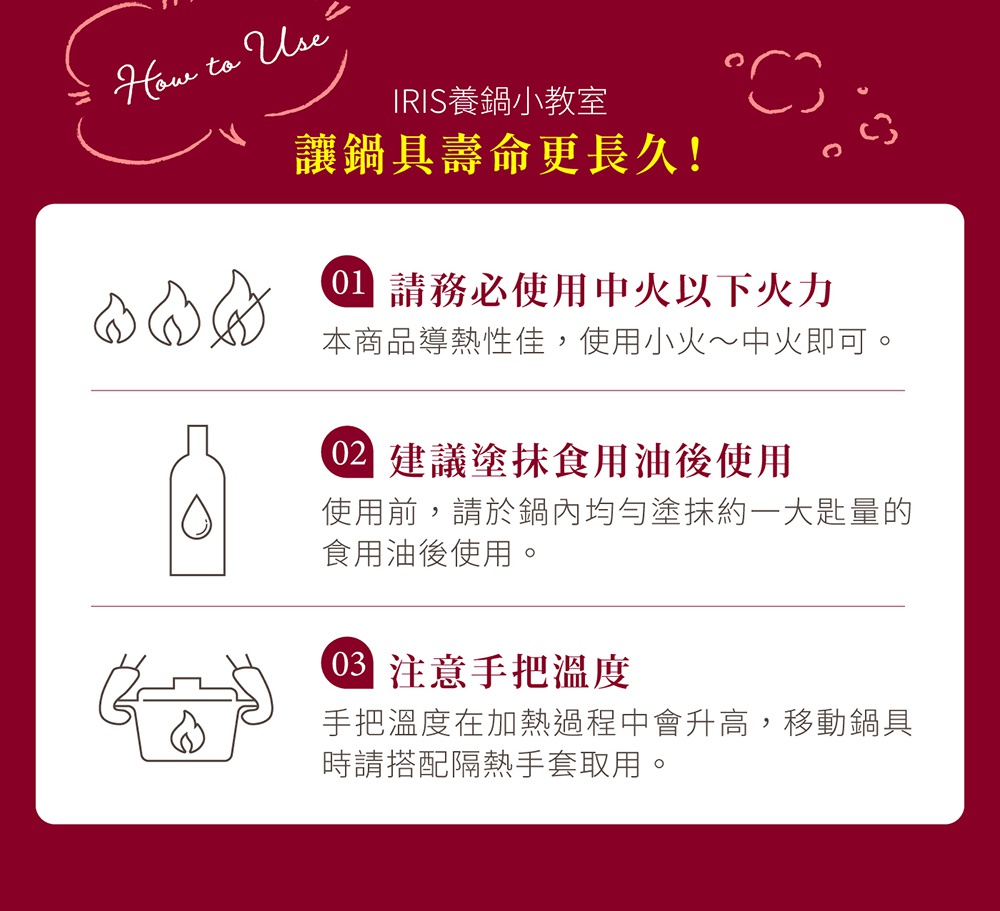 IRIS OHYAMA 養鍋小教室 讓鍋具壽命更長久的教學說明，包含使用中低火力、建議塗抹食用油以及注意把手溫度等提示。