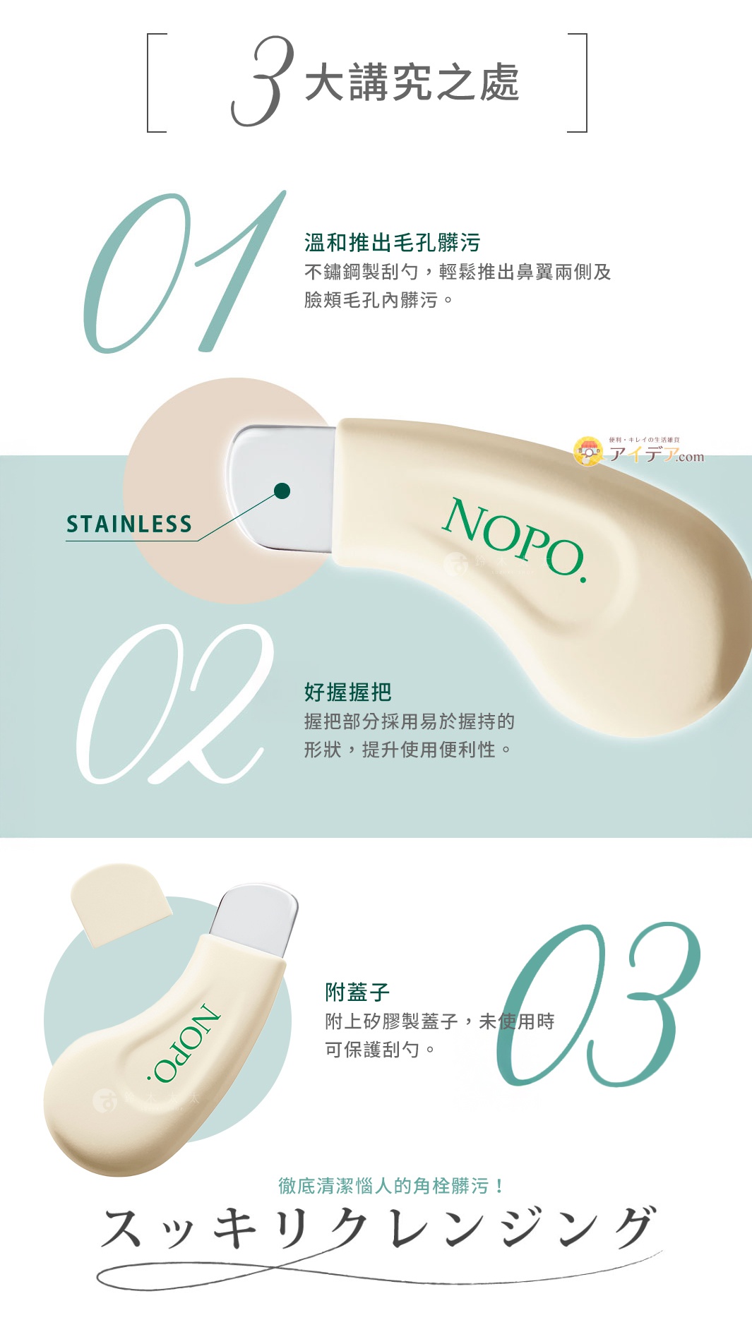 3大講究之處 01 溫和推出毛孔髒污 不鏽鋼製刮勺，輕鬆推出鼻翼兩側及臉頰毛孔內髒污。 02 好握握把 握把部分採用易於握持的形狀，提升使用便利性。 03 附蓋子 附上矽膠製蓋子，未使用時可保護刮勺。 徹底清潔惱人的角栓髒污！