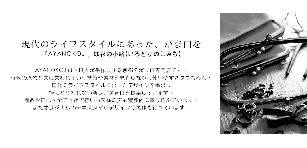 圖片文字：現代的Lifestyleにあった、がま口「AYANOKOJI」は彩の小路(いろどりのこみち) AYANOKOJIは、職人が手作りする京都のがま口専門店です。 時代の流れと共に失われていく技術や素材を見直しながら使いやすさはもちろん、現代のLifestyleに合ったデザインを追求 粋にとらわれない新しいがま口を提案しています。 商品企画は、全て自社で行いお客様の声も積極的に取り込んでいます