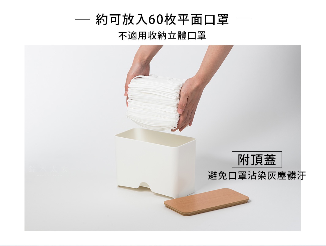 約可放入60枚平面口罩
不適用收納立體口罩
附頂蓋
避免口罩沾染灰塵髒汙