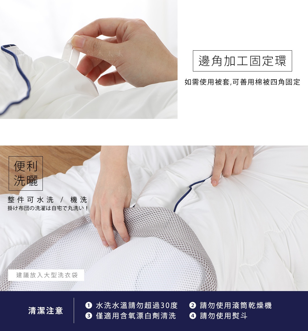 圖片文字：邊角加工固定環 如需使用被套，可善用棉被四角固定 便利 洗曬 整件可水洗 / 機洗 掛布団の洗業は自宅で丸洗い！ 建議放入大型洗衣袋 清潔注意 ① 水水溫請勿超過30度 ② 請勿使用滾筒乾燥機 ③ 僅適用含氧漂白劑清洗 ④ 請勿使用熨斗