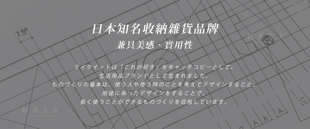 一項日本知名收納雜貨品牌，強調兼具美感與實用性，設計理念為考慮使用者及使用情境，以實用性為基礎。