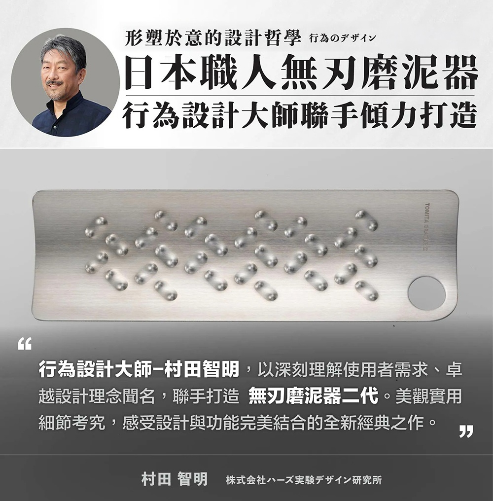 圖片文字：形塑於意的設計哲學，日本職人無刃磨泥器，行為設計大師聯手傾力打造。行為設計大師村田智明，以深刻理解使用者需求、卓越設計理念聞名，聯手打造無刃磨泥器二代。美觀實用細節考究，感受設計與功能完美結合的全新經典之作。村田智明，株式會社ハーズ実験デザイン研究所。