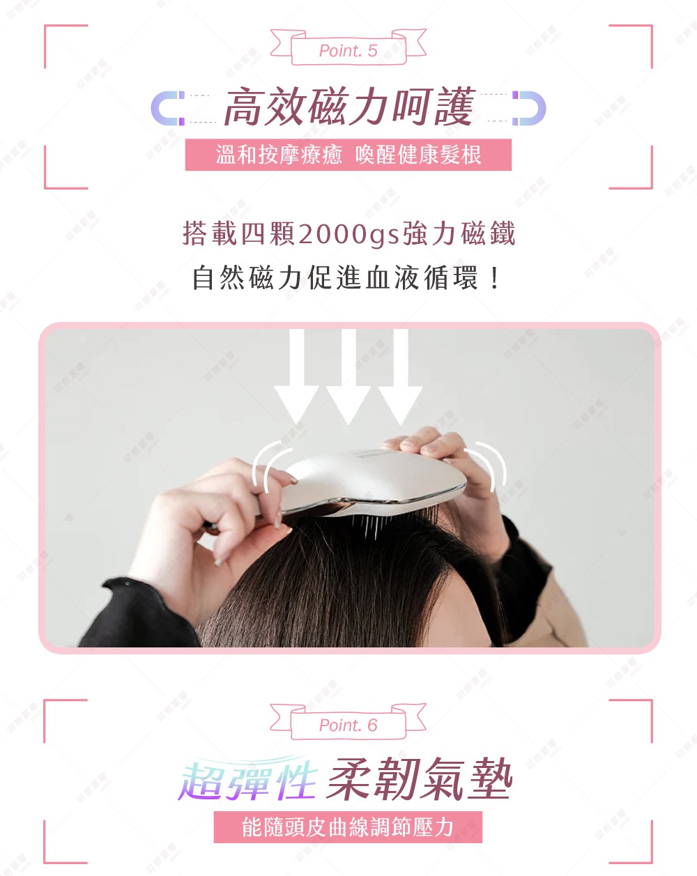 圖片文字：Point. 5 高效磁力呵護 溫和按摩療癒 喚醒健康髮根 搭載四顆2000gs強力磁鐵 自然磁力促進血液循環！ Point. 6 超彈性柔韌墊 能隨頭皮曲線調節壓力