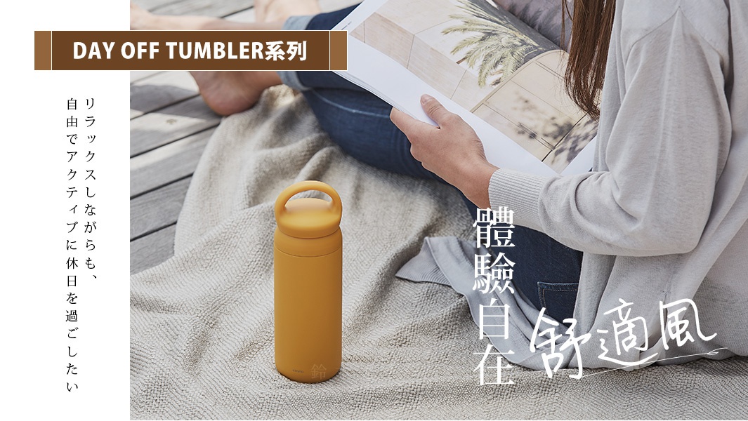 DAY OFF TUMBLER系列｜體驗自在舒適風
リラックスしながらも、自由でアクティブに休日を過ごしたい
