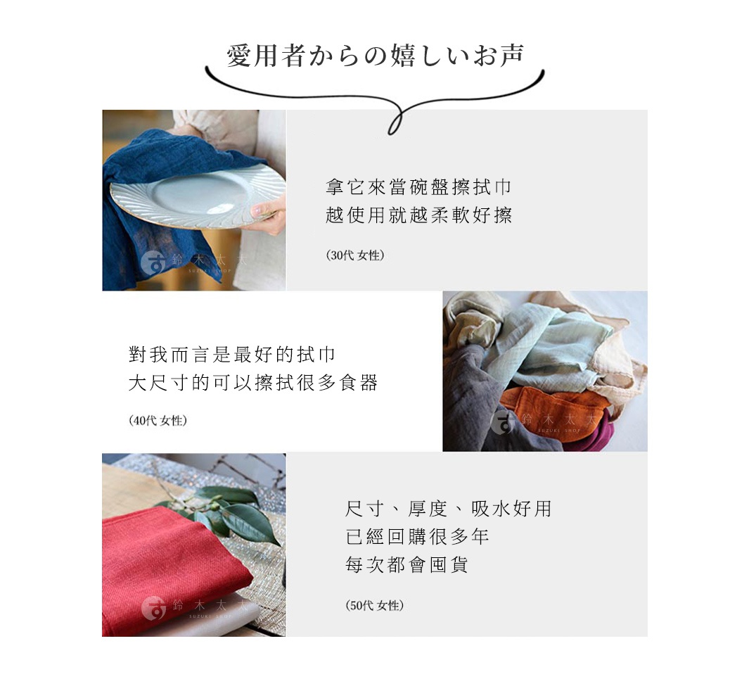 圖片文字：愛用者からの嬉しいお声 拿它來當碗盤擦拭巾 越使用就越柔軟擦 (30代女性) 對我而言是最好的拭巾 大尺寸的可以擦拭很多食器 (40代女性) 尺寸、厚度、吸水好用 已經回購很多年 每次都會囤貨 (50代女性)