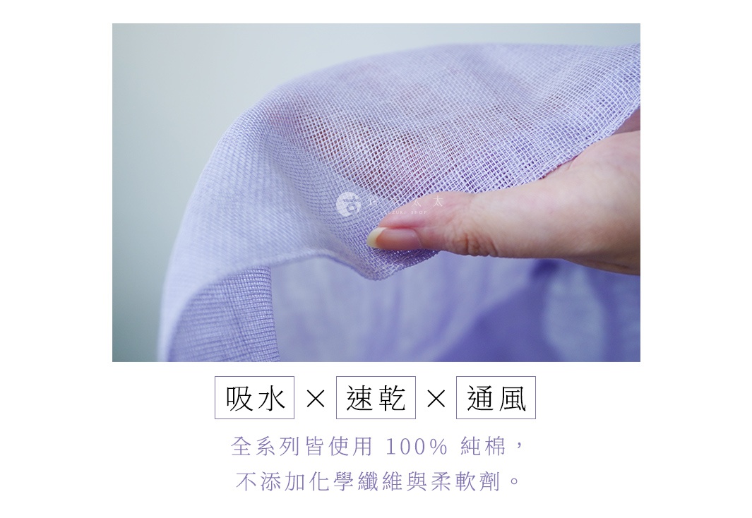 吸水 × 速乾 × 通風
全系列皆使用 100% 純棉，
不添加化學纖維與柔軟劑。
