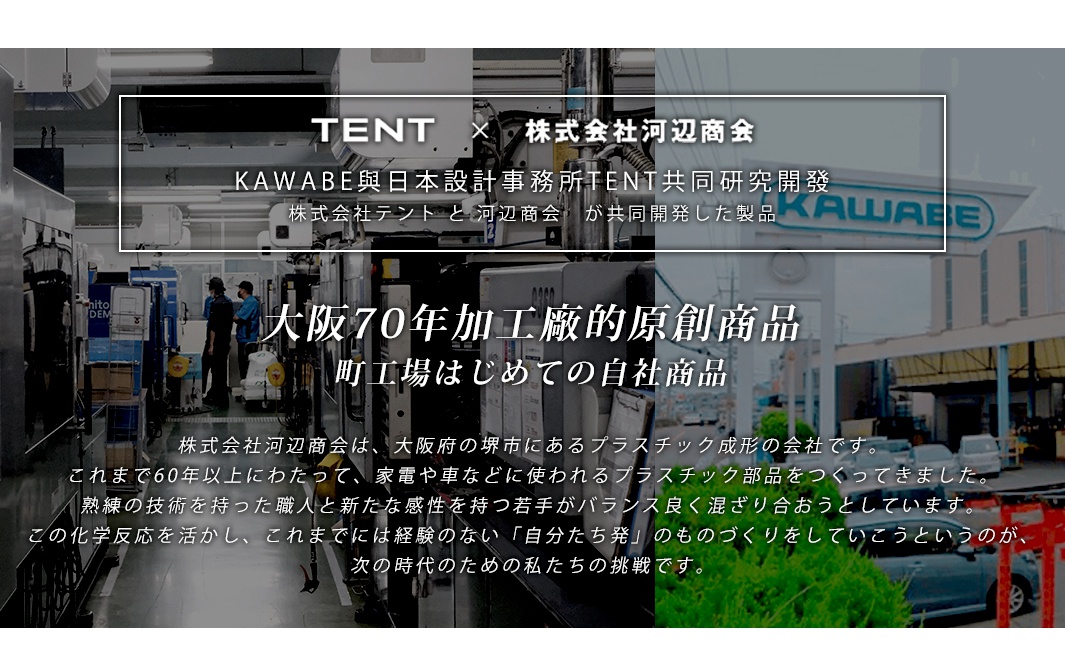 TENT x 株式会社河辺商會 共同開發的 KAWABE 與日本設計事務所 TENT 共同研究開發，大阪70年加工廠的原創商品，町工場首次的自社商品。
