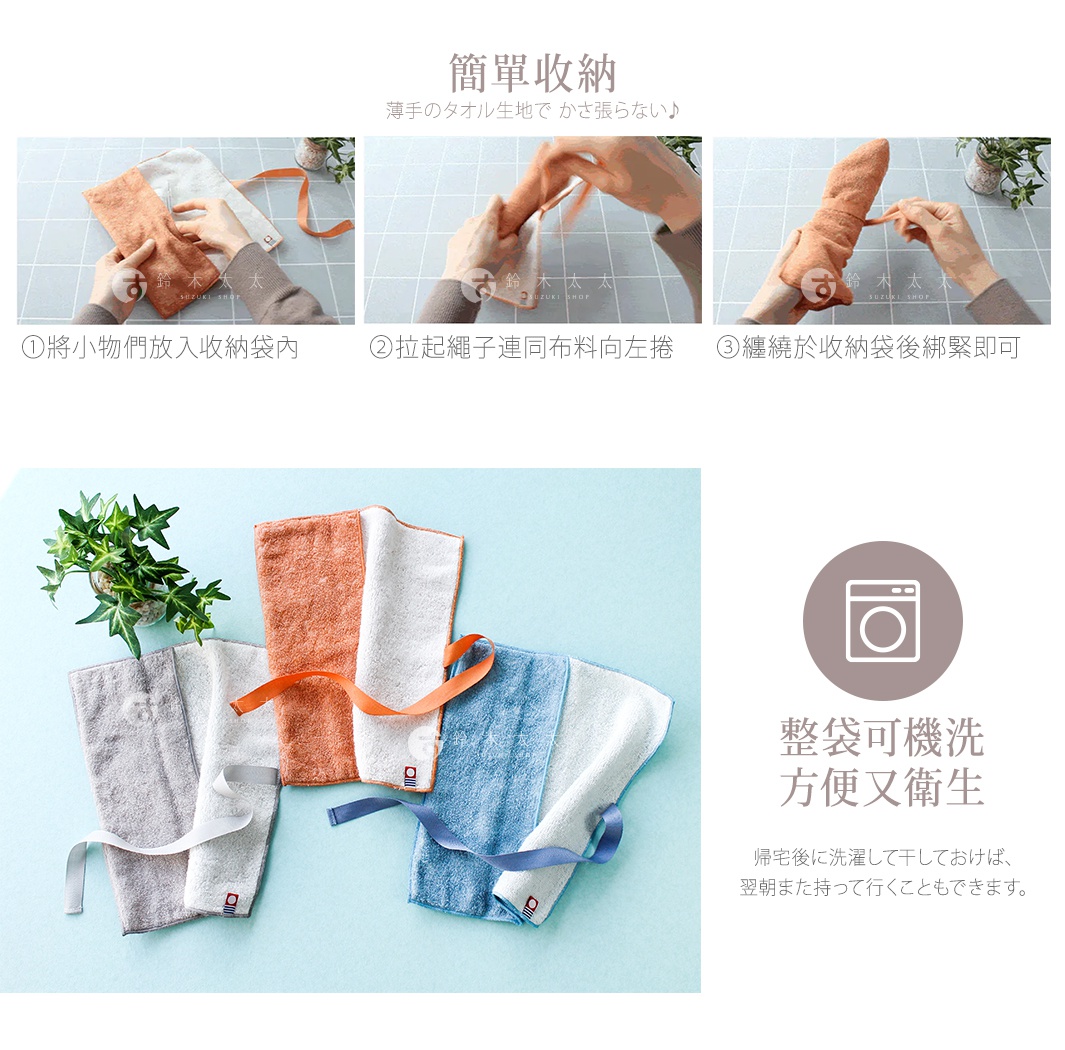將小物們放入收納袋內
拉起繩子連同布料向左捲
纏繞於收納袋後綁緊即可

整袋可機洗  方便又衛生

前一天洗好，隔天又能繼續帶出門使用。

帰宅後に洗濯して干しておけば、翌朝また持って行くこともできます。
