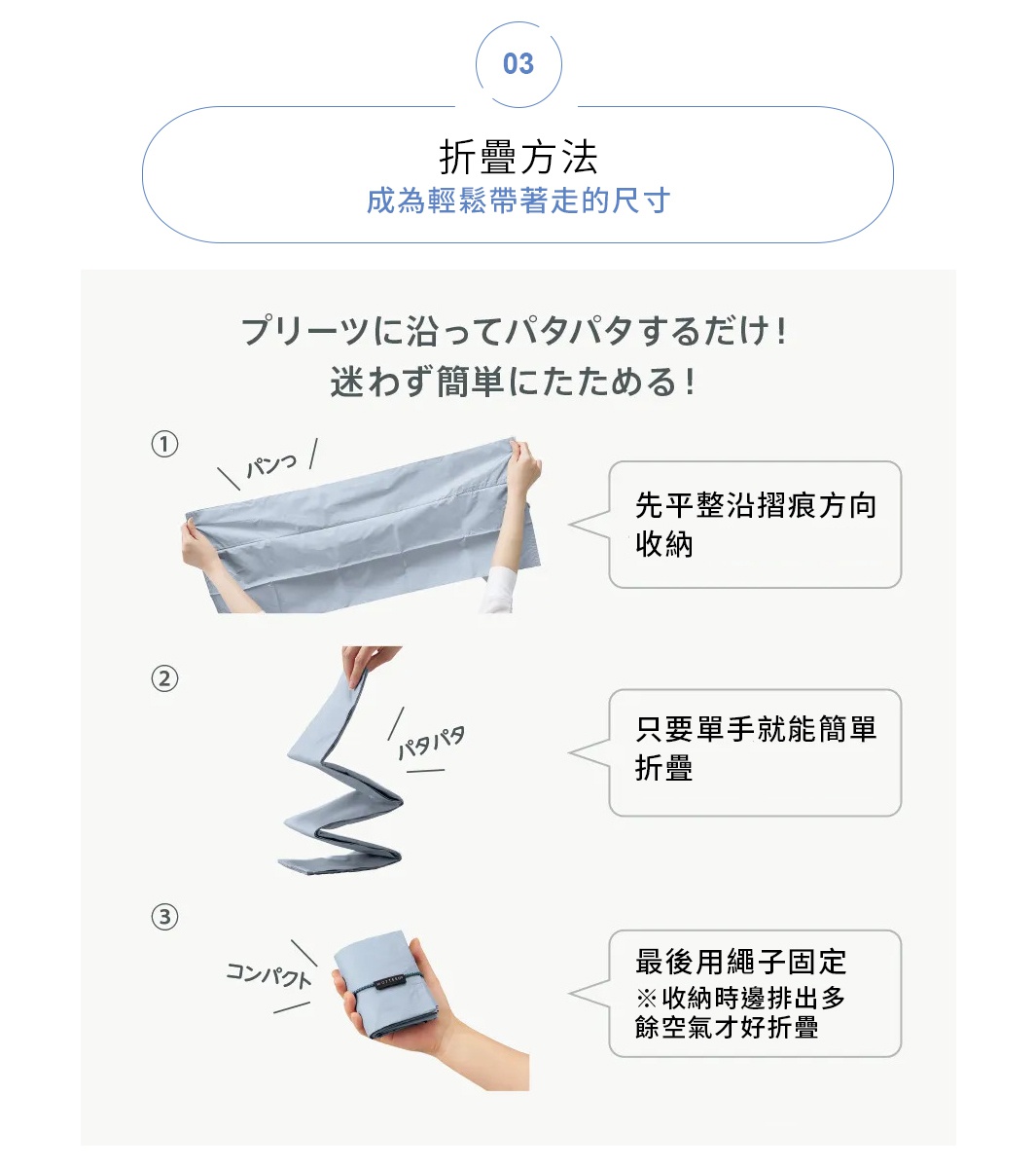 折疊方法

先平整沿摺痕方向收納
只要單手就能簡單折疊
最後用繩子固定
成為輕鬆帶著走的尺寸
※收納時邊排出多餘空氣才好折疊
