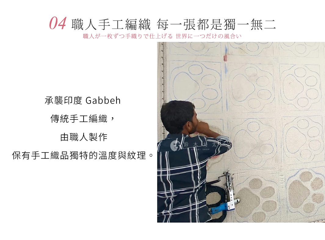 圖片文字：04 職人手工編織 每一張都是獨一無二 職人が一枚ずつ手織りで仕上げる 世界に一つだけの風合い 承襲印度 Gabbeh 傳統手工編織，由職人製作 保有手工織品獨特的溫度與紋理。一名身穿格子襯衫的工匠，正使用電動簇絨槍在畫有貓掌圖案的織物上進行手工編織作業，展現獨特的職人手作工藝。