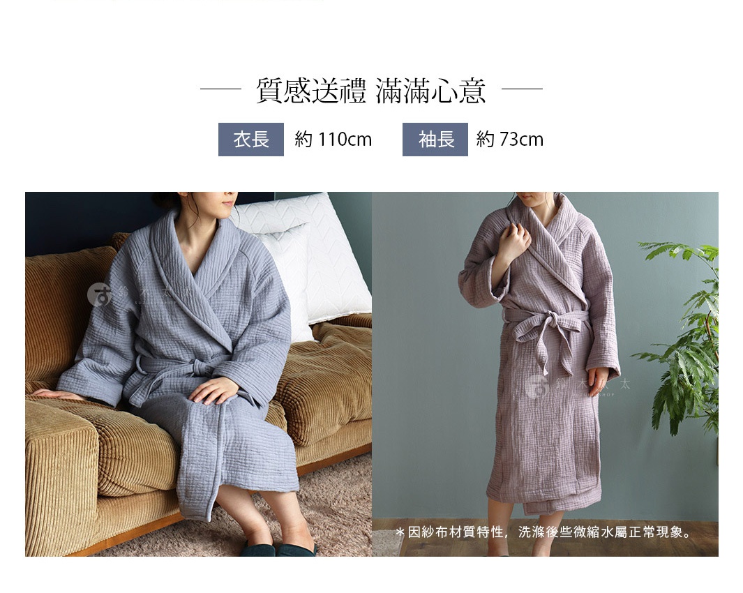 質感送禮   滿滿心意

衣長 - 約110cm
袖長 - 約73cm

＊因紗布材質特性，洗滌後些微縮水屬正常現象。

