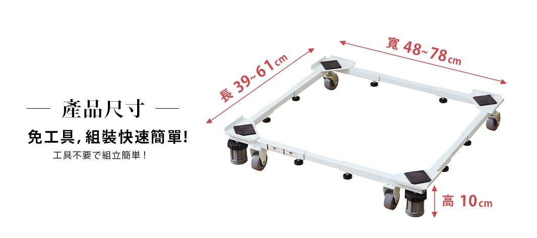 產品尺寸


寬 48~78cm

長 39~61cm

高 10cm

免工具，組裝快速簡單!

工具不要で組立簡単!
