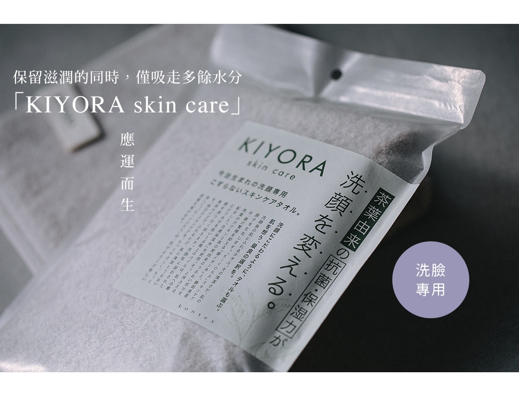 圖片文字：保留滋潤的同時，僅吸走多餘水分 KIYORA skin care 應運而生，今治生まれの洗顔専用こすらないスキンケアタオル，KIYORA skin care 洗顔を変える，茶葉由来の抗菌・保湿力が，洗顔専用，洗顔にこだわるように、タオルも選ぶ。肌を想う、最良の選択を。洗顔後の肌にふれるタオル。その清潔さが、肌の調子の善し悪しを左右します。「KIYORA」スキンケアタオルは、菌の繁殖を抑え
