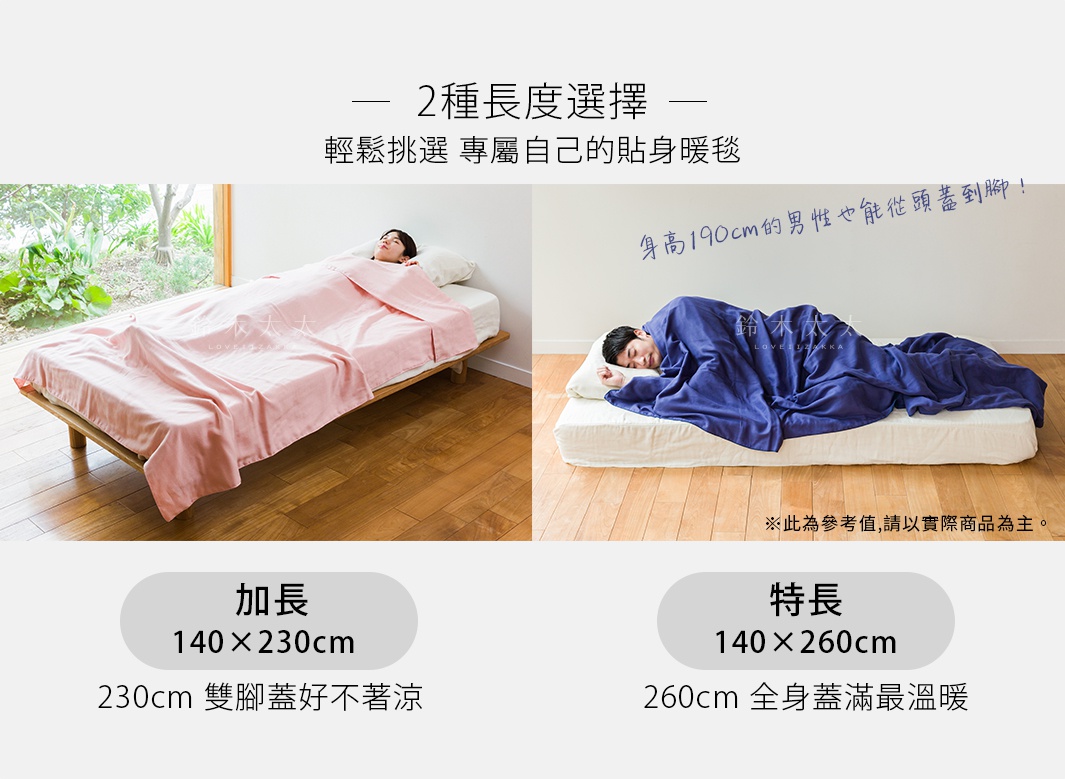 輕鬆挑選 專屬自己的貼身暖毯

 2種長度選擇 
長さは選べる2種類

加長                    特長
