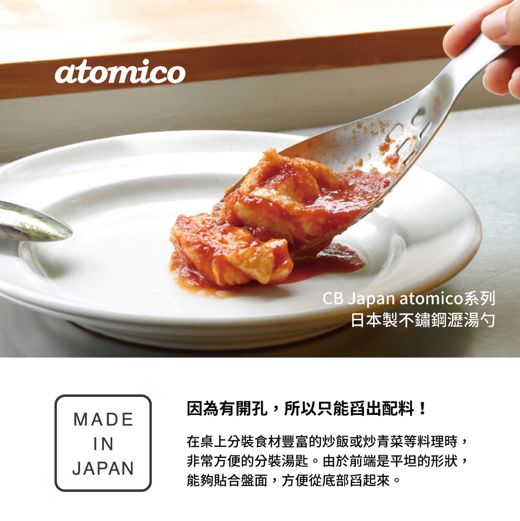 CB Japan atomico系列 日本製不鏽鋼瀝湯勺，特寫勺子舀取番茄醬雞肉塊，盤上有湯汁，勺子有瀝水孔，下方文字說明是分裝湯匙，適合盛裝食物豐富的炒飯或炒青菜，前端呈平面狀，能貼合盤面，方便舀取底部食材，並有MADE IN JAPAN標示。