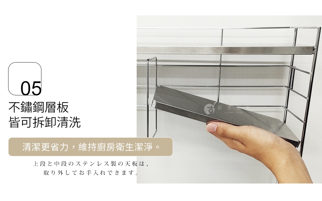 不鏽鋼層板皆可拆卸清洗 清潔更省力，維持廚房衛生潔淨。 上段と中段のステンレス製の天板は、取り外してお手入れできます。