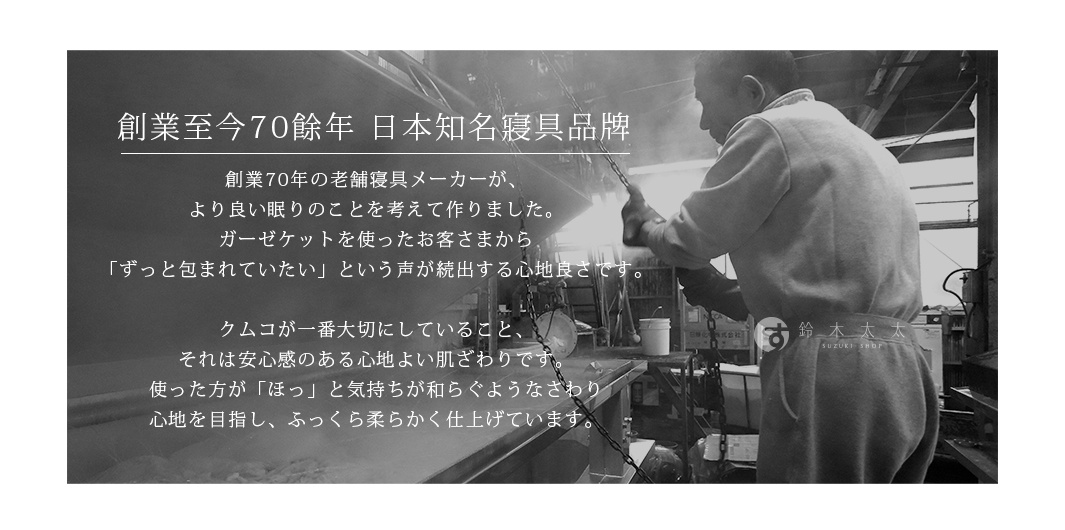 創業至今70餘年，日本知名寢具品牌，創業者70年的老鋪寢具，以「舒適」、「安心感」為訴求，強調素材與製作工藝。