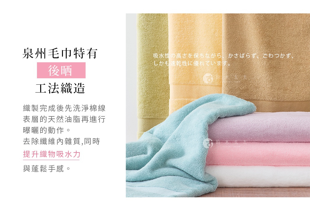 圖片文字：泉州毛巾特有後曬工法織造，織製完成後先洗淨棉線表層的天然油脂再進行曝曬的動作，去除纖維內雜質，同時提升織物吸水力與蓬鬆手感。吸水性的高さを保ちながら、かさばらず、ごわつかず、しかも速乾性に優れています。