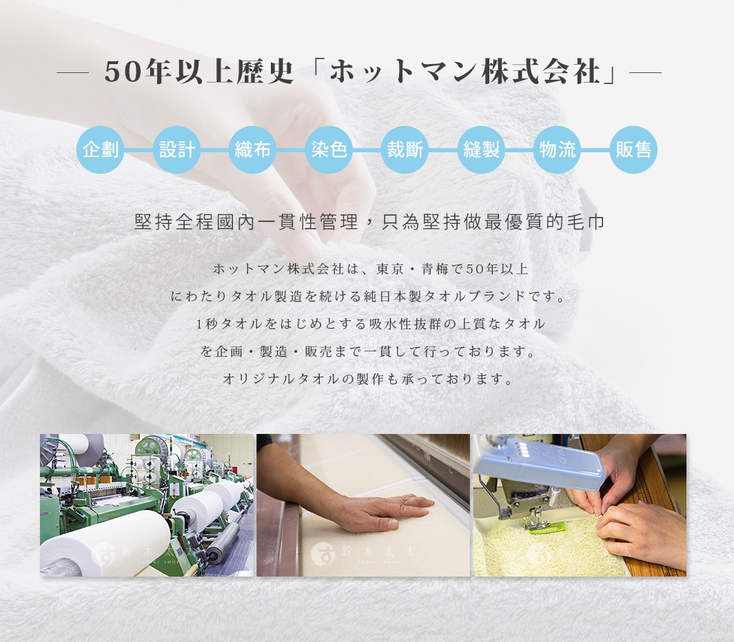 Hotman 公司 50 年歷史，專注於毛巾的企劃、設計、織布、染色、裁剪、縫製、物流與銷售，以堅持有品質的管理，打造最優質的毛巾。