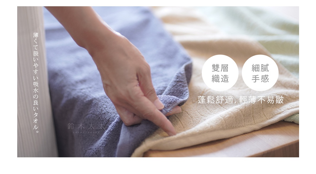 薄くて扱いやすい吸水の良いタオル。

雙層織造  細膩手感

蓬鬆舒適，輕薄不易皺
