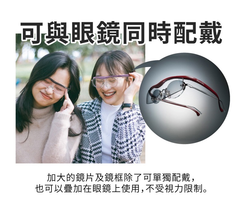 可與眼鏡同時配戴，加大的鏡片及鏡框除了可單獨配戴，也可以疊加在眼鏡上使用，不受視力限制
