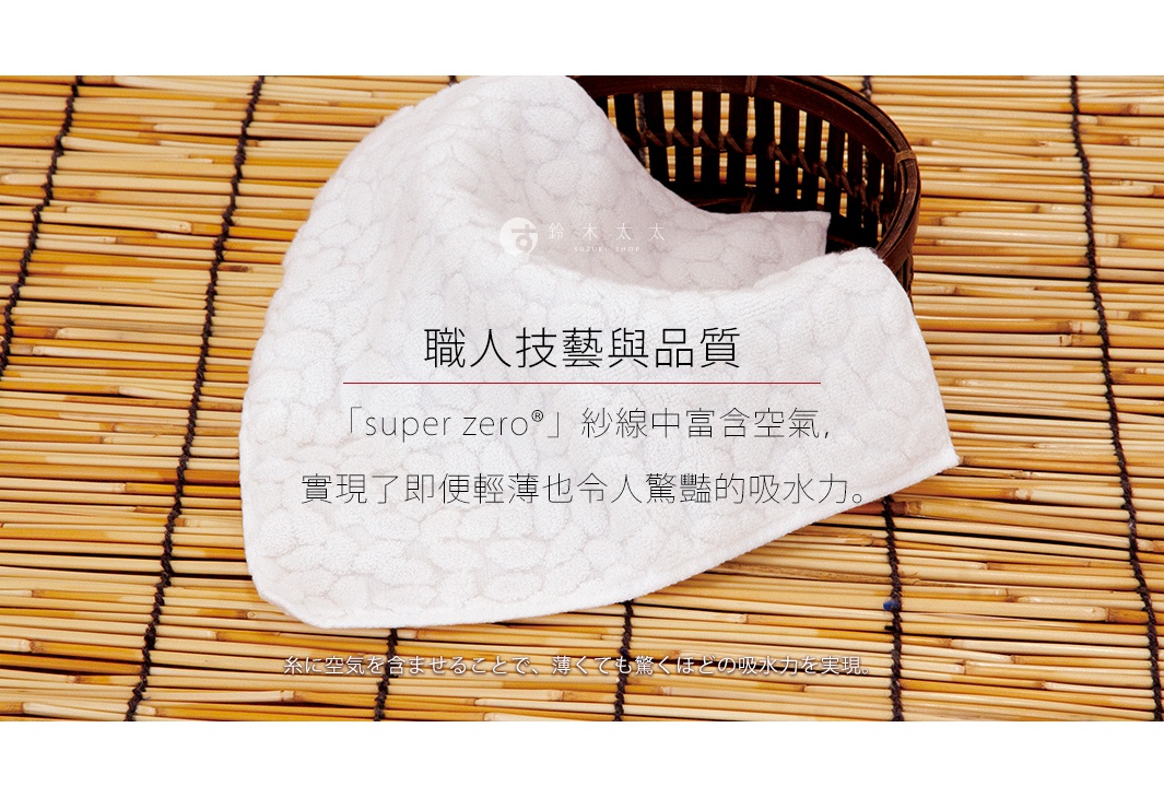 圖片文字：職人技藝與品質 super zero 紗線中富含空氣，實現了即便輕薄也令人驚豔的吸水力。糸に空気を含ませることで、薄くても驚くほどの吸水力を実現。