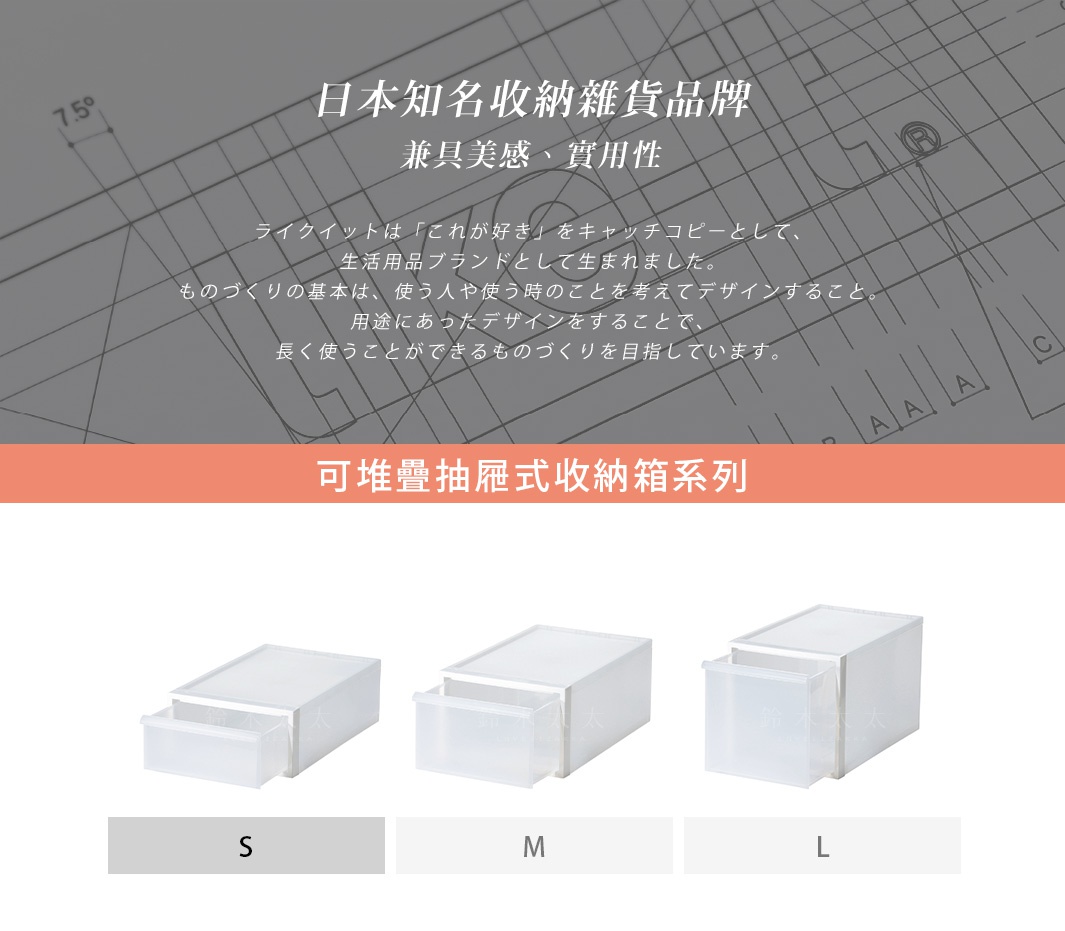 日本知名收納雜貨品牌 兼具美感、實用性 like-it 的品牌理念與可堆疊抽屜式收納箱系列 S、M、L 三種尺寸。