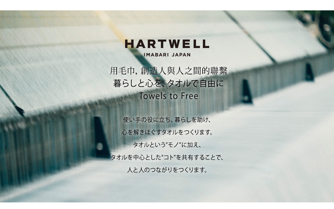 圖片文字：HARTWELL IMABARI JAPAN 用毛巾，創造人與人之間的聯繫 暮らしと心を、タオルで自由に Towels to Free 使い手の役に立ち、暮らしを助け、心を解きほぐすタオルをつくります。 タオルというモノに加え、タオルを中心としたコトを共有することで、人と人のつながりをつくります。