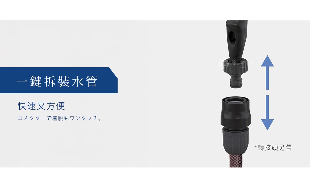 一鍵拆裝水管快速方便 コネクターで着脱もワンタッチ。 轉接頭另售
