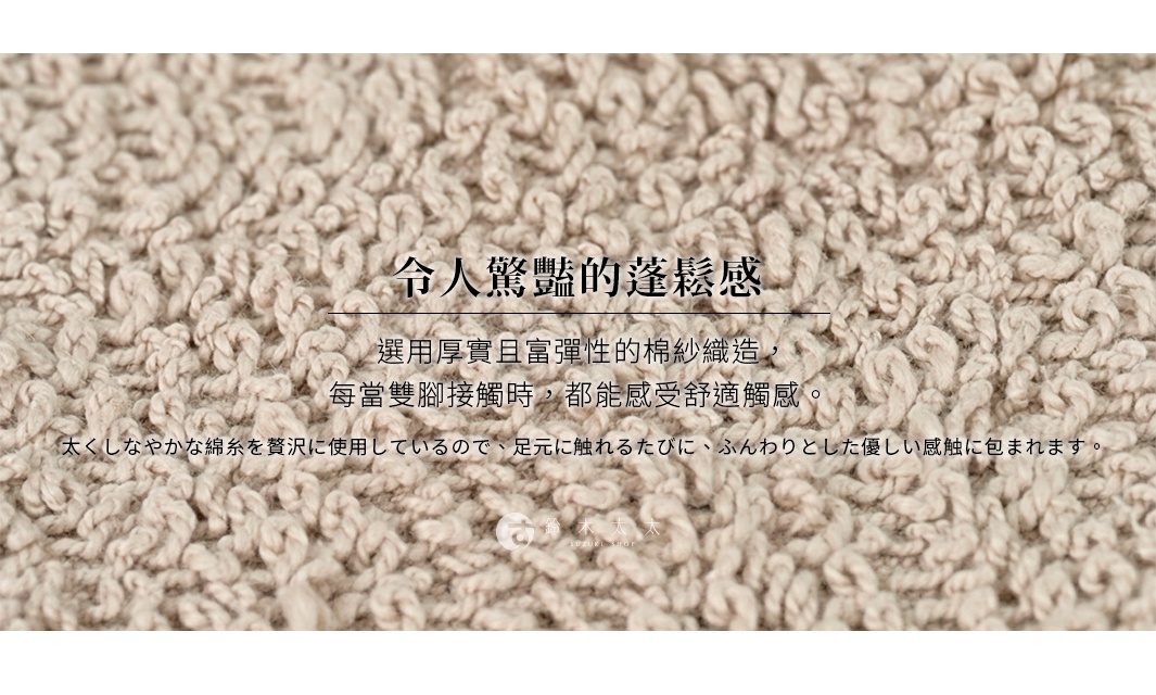 圖片文字：令人驚豔的蓬鬆感，選用厚實且富彈性的棉紗織造，每當雙腳接觸時，都能感受舒適觸感。太くしなやかな綿糸を贅沢に使用しているので、足元に触れるたびに、ふんわりとした優しい感触に包まれます。