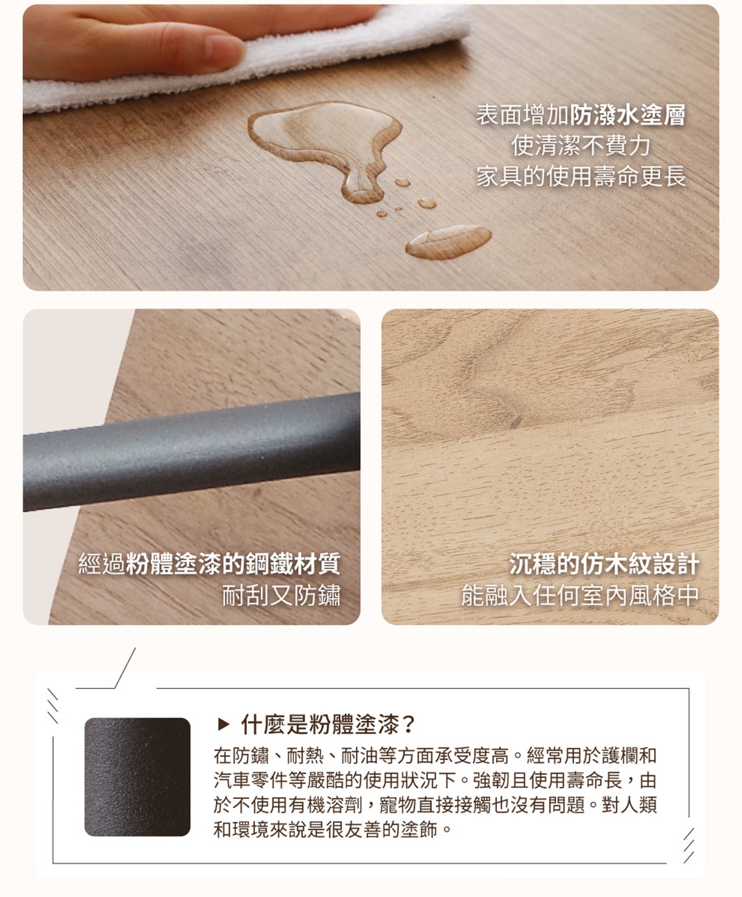 木質紋理表面，有水滴及擦拭布，展示防潑水特性；另一張特寫粉體塗層的鋼鐵材質，耐刮耐鏽；最後為沉穩的木紋設計。